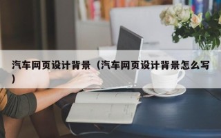 如皋汽车网页设计背景（汽车网页设计背景怎么写）