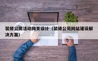 如皋装修公司活动网页设计（装修公司网站建设解决方案）