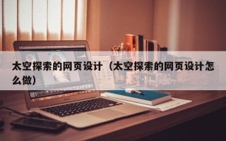 如皋太空探索的网页设计（太空探索的网页设计怎么做）