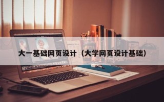 如皋大一基础网页设计（大学网页设计基础）