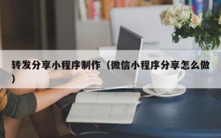 如皋转发分享小程序制作（微信小程序分享怎么做）
