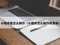 如皋小程序是怎么制作（小程序怎么制作和发布）
